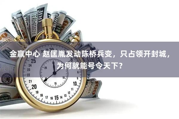 金赢中心 赵匡胤发动陈桥兵变，只占领开封城，为何就能号令天下？
