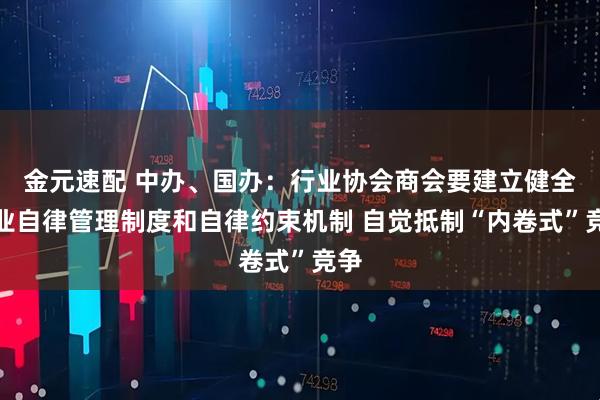金元速配 中办、国办：行业协会商会要建立健全行业自律管理制度和自律约束机制 自觉抵制“内卷式”竞争