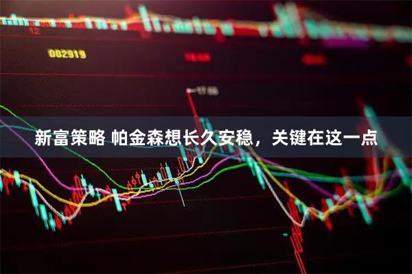 新富策略 帕金森想长久安稳，关键在这一点