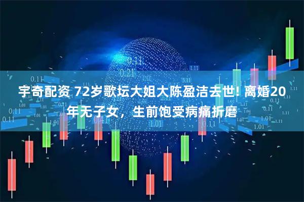 宇奇配资 72岁歌坛大姐大陈盈洁去世! 离婚20年无子女，生前饱受病痛折磨