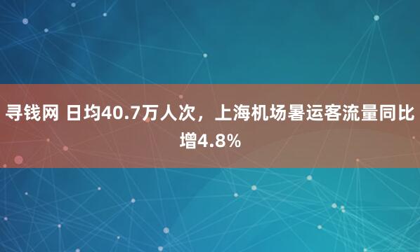 寻钱网 日均40.7万人次，上海机场暑运客流量同比增4.8%